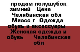 продам полушубок зимний › Цена ­ 800 - Челябинская обл., Миасс г. Одежда, обувь и аксессуары » Женская одежда и обувь   . Челябинская обл.